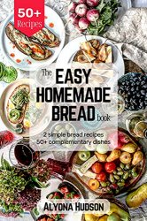 The Easy Homemade Bread Cookbook: 2 Simple Bread Recipes and 50+ Complementary Dishes