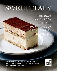 Sweet Italy: The Best Cookbook to Learn How to Cook Great Italian Desserts