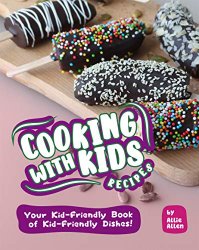 Cooking with Kids Recipes: Your Kid-Friendly Book of Kid-Friendly Dishes!