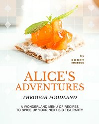 Alice's Adventures through Foodland: A Wonderland Menu of Recipes to Spice Up Your Next BIG Tea Party