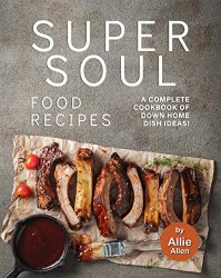 Super Soul Food Recipes: A Complete Cookbook of Down Home Dish Ideas!