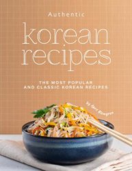 Authentic Korean Recipes: The Most Popular and Classic Korean Recipes