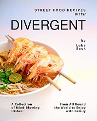 Street Food Recipes with Divergent: A Collection of Mind-Blowing Dishes from All Round the World to Enjoy with Family