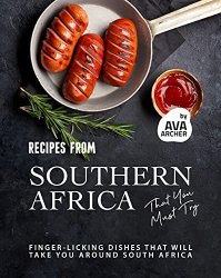 Recipes from Southern Africa That You Must Try: Finger-licking Dishes That will Take You Around South Africa