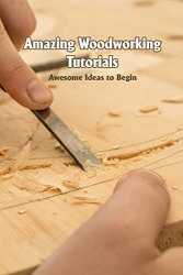 Amazing Woodworking Tutorials: Awesome Ideas to Begin: Woodworking Craft Ideas