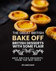 The Great British Bake Off  British Desserts with Some Flair: Best British Desserts from The Way Back