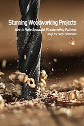 Stunning Woodworking Projects: How to Make Beautiful Woodworking Patterns Step by Step Tutorials
