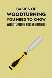 Basics Of Woodturning You Need To Know: Woodturning For Beginners