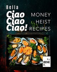Bella Ciao Ciao Ciao!: Money Heist Recipes