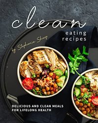 Clean Eating Recipes: Delicious and Clean Meals for Lifelong Health