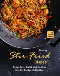 Sizzling Stir-Fried Dishes: Super Fats, Quick and Healthy Stir-Fry Recipe Collection