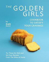 The Golden Girls Cookbook to Satisfy Your Cravings: Try These No Wait and No Fuss Recipes from The Show at Home
