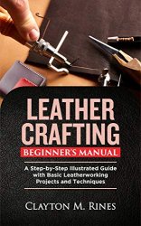 Leather Crafting Beginners Manual: A Step-by-Step Illustrated Guide with Basic Leatherworking Projects and Techniques