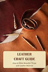 Leather Craft Guide: How to Make Beautiful Things with Leather Material: Leather Craft Ideas