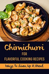 Chimichurri For Flavorful Cooking Recipes: Ways To Liven Up A Meal: Easy Chimichurri Recipe