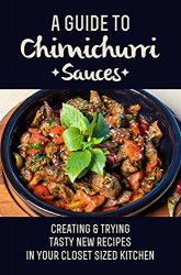 A Guide To Chimichurri Sauces: Creating & Trying Tasty New Recipes In Your Closet Sized Kitchen