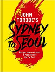 John Torode's Sydney to Seoul: Recipes from my travels in Australia and the Far East