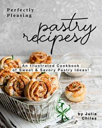 Perfectly Pleasing Pastry Recipes: An Illustrated Cookbook of Sweet & Savory Pastry Ideas!