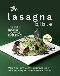 The Lasagna Bible: The Best Recipes You Will Ever Find!