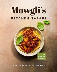 Mowgli's Kitchen Safari: A City Man-Cub's Cookbook