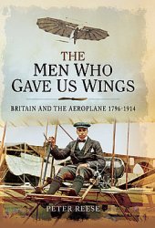 The Men Who Gave Us Wings: Britain and the Aeroplane 1796-1914