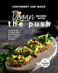 Convenient and Quick Vegan Recipes with The Push: Adapt To a New Diet with These Delicious Dishes