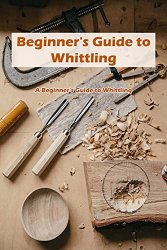 Beginner's Guide to Whittling: A Beginner's Guide to Whittling: Wood Whittling For Newbie