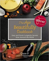 The Age Beautifully Cookbook: Easy and Exotic Longevity Secrets from Around the World