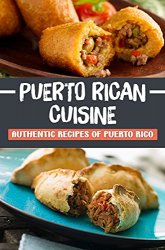 Puerto Rican Cuisine: Authentic Recipes Of Puerto Rico