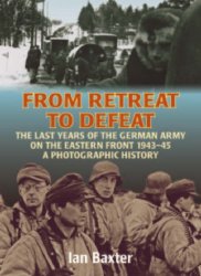 From Retreat to Defeat: The Last Years of the German Army on the Eastern Front 1943-45, A Photographic History