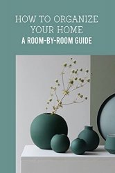 How To Organize Your Home: A Room-by-Room Guide