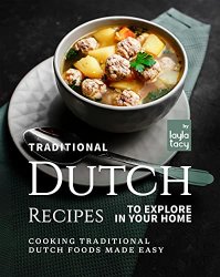 Traditional Dutch Recipes to Explore in Your Home: Cooking Traditional Dutch Foods Made Easy