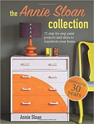 The Annie Sloan Collection: 75 step-by-step paint projects and ideas to transform your home