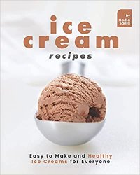 Ice Cream Recipes: Easy to Make and Healthy Ice Creams for Everyone