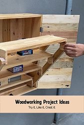 Woodworking Project Ideas: Try it, Like it, Creat it: Amazing Woodworking