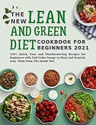 The New Lean and Green Diet Cookbook for Beginners: 150+ Quick, Easy and Mouthwatering Recipes for Beginners