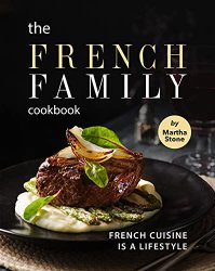 The French Family Cookbook: French Cuisine is a Lifestyle