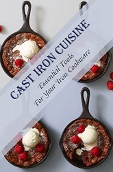 Cast Iron Cuisine: Essential Tools For Your Iron Cookware: Making Cast Iron Pan Food