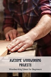 Awesome Woodworking Projects: Woodworking Ideas for Beginners: Crafts Ideas