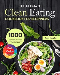 The Ultimate Clean Eating Cookbook for Beginners: 1000-Day Healthy Recipes and 4-Week Meal Plans to Help You Living Health