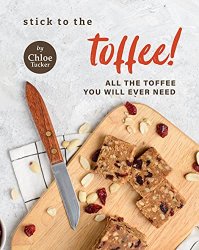 Stick to the Toffee!: All the Toffee You will Ever Need