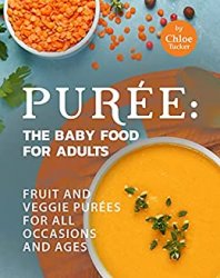 Puree: The Baby Food for Adults: Fruit and Veggie Purees for All Occasions and Ages