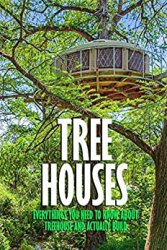 Tree Houses: Everythings You Need to Know about Treehouse and Actually Build: Be in a Treehouse