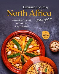 Exquisite and Easy North Africa Recipes: A Complete Cookbook of Exotic and Spicy Dish Ideas!