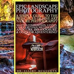 Epic Landscape Photography: A Simple Guide to the Principles of Fine Art Nature Photography