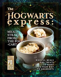The Hogwarts Express: Meals Straight from the Food-Cart: Magical Meals and Treats to Enjoy on Your Way to Hogwarts