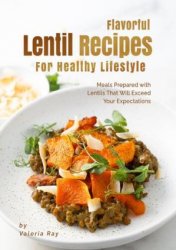 Flavorful Lentil Recipes For Healthy Lifestyle