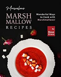 Marvelous Marshmallow Recipes: Wonderful Ways to Cook with Marshmallows!