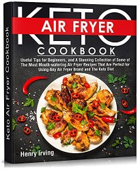 Keto Air Fryer Cookbook: Useful Tips for Beginners, and A Stunning Collection of Some of The Most Mouth-watering Air Fryer