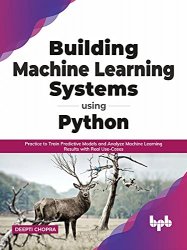 Building Machine Learning Systems Using Python: Practice to Train Predictive Models and Analyze Machine Learning Results